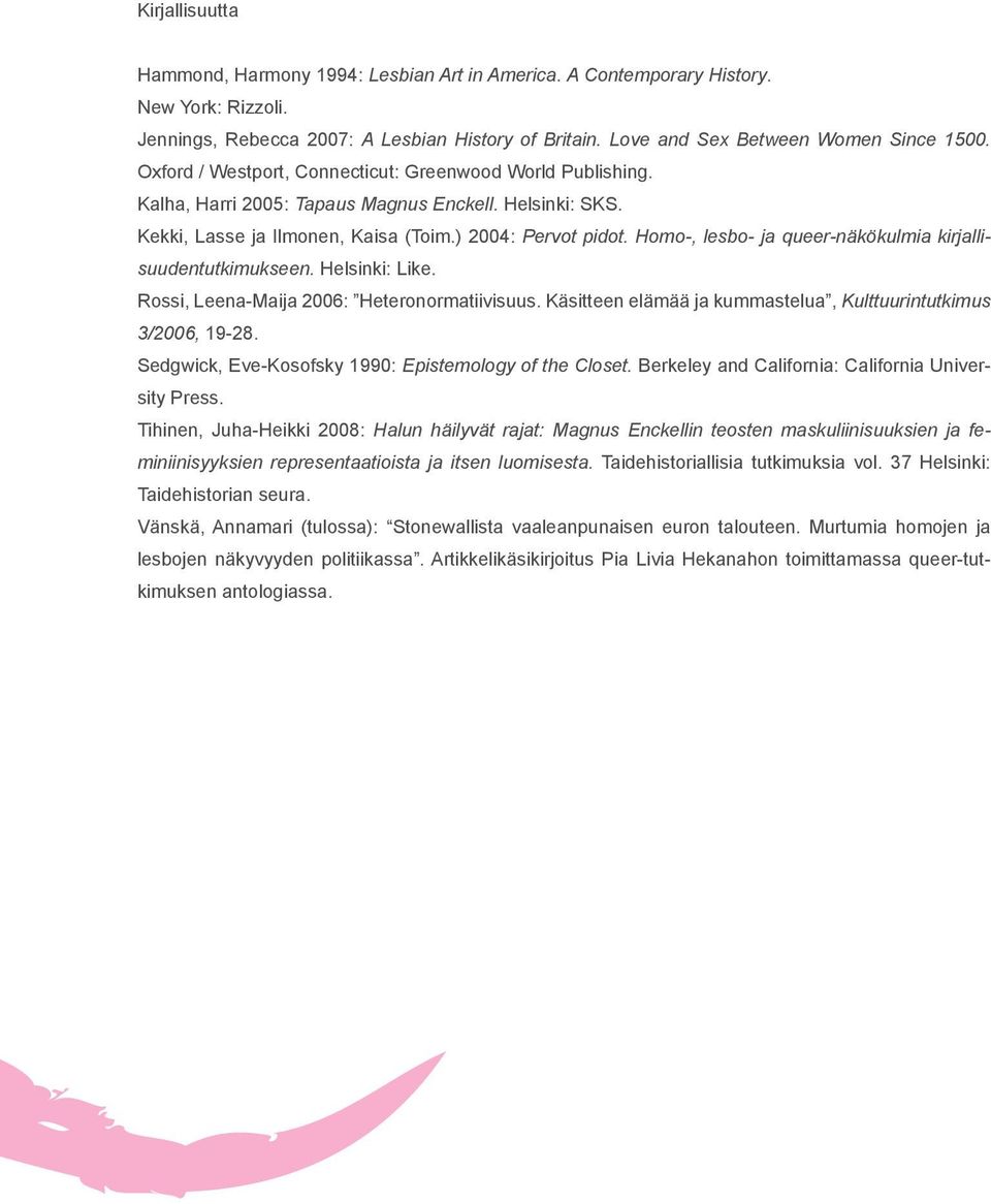 Homo-, lesbo- ja queer-näkökulmia kirjallisuudentutkimukseen. Helsinki: Like. Rossi, Leena-Maija 2006: Heteronormatiivisuus. Käsitteen elämää ja kummastelua, Kulttuurintutkimus 3/2006, 19-28.