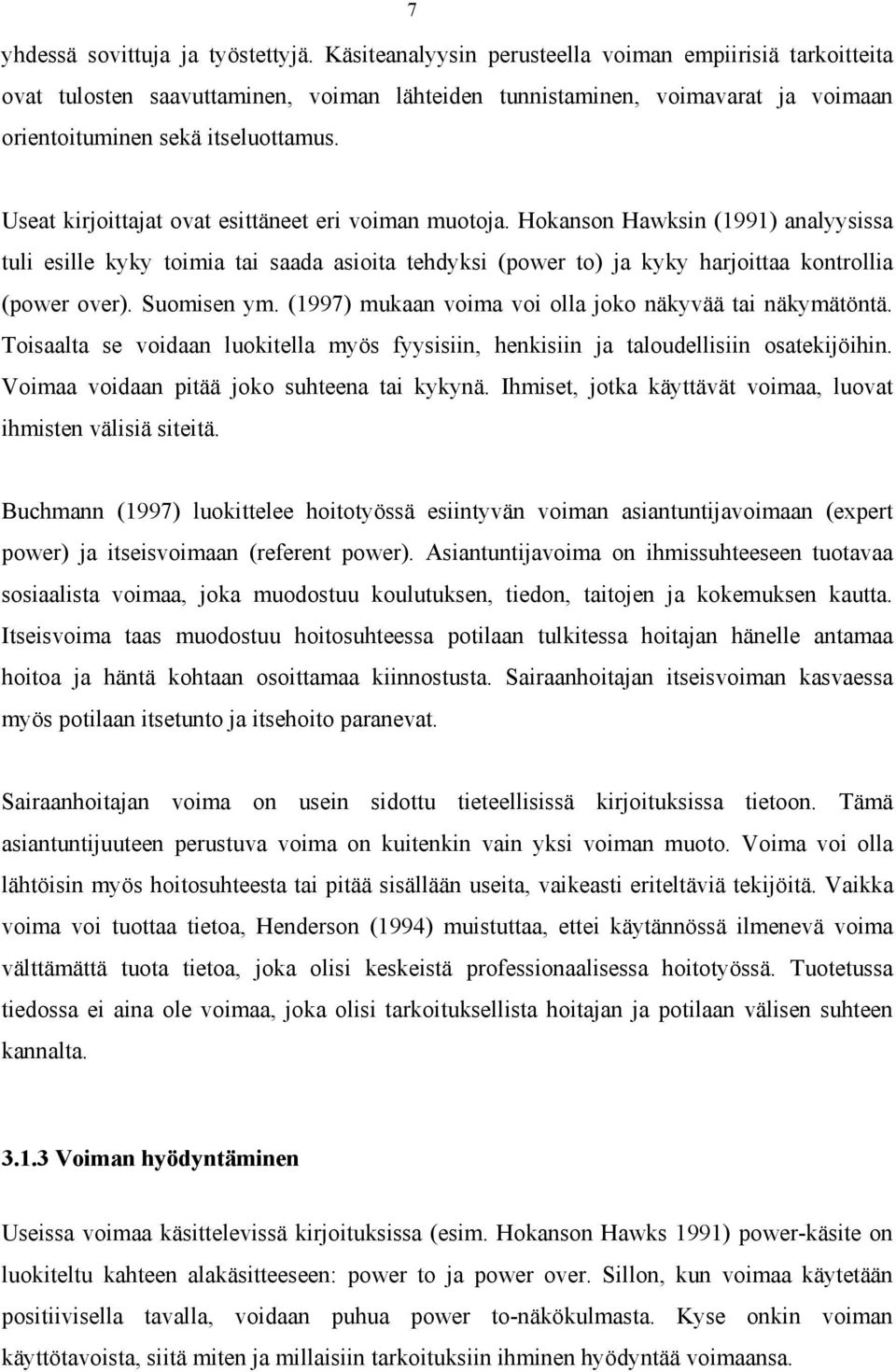 Useat kirjoittajat ovat esittäneet eri voiman muotoja. Hokanson Hawksin (1991) analyysissa tuli esille kyky toimia tai saada asioita tehdyksi (power to) ja kyky harjoittaa kontrollia (power over).