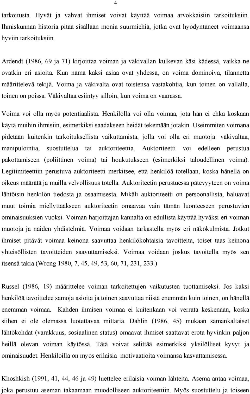 Voima ja väkivalta ovat toistensa vastakohtia, kun toinen on vallalla, toinen on poissa. Väkivaltaa esiintyy silloin, kun voima on vaarassa. Voima voi olla myös potentiaalista.