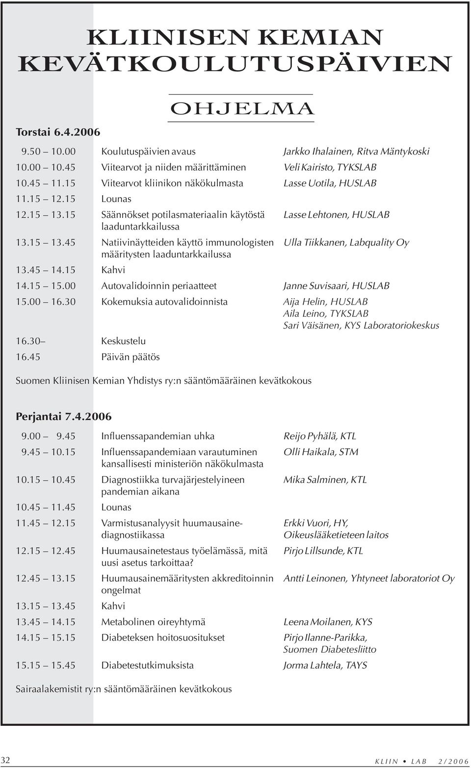 15 Säännökset potilasmateriaalin käytöstä Lasse Lehtonen, HUSLAB laaduntarkkailussa 13.15 13.45 Natiivinäytteiden käyttö immunologisten Ulla Tiikkanen, Labquality Oy määritysten laaduntarkkailussa 13.