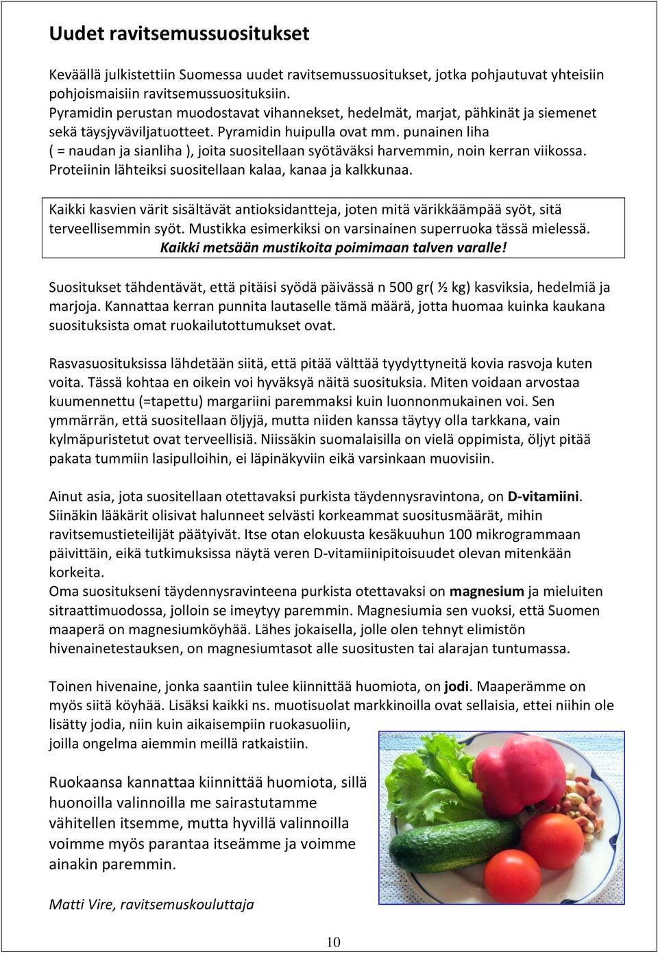 punainen liha ( = naudan ja sianliha ), joita suositellaan syötäväksi harvemmin, noin kerran viikossa. Proteiinin lähteiksi suositellaan kalaa, kanaa ja kalkkunaa.