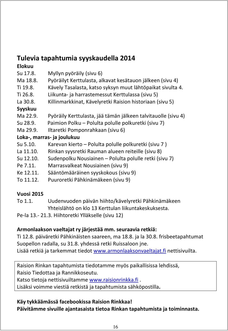 Pyöräily Kerttulasta, jää tämän jälkeen talvitauolle (sivu 4) Su 28.9. Paimion Polku Polulta polulle polkuretki (sivu 7) Ma 29.9. Iltaretki Pomponrahkaan (sivu 6) Loka-, marras- ja joulukuu Su 5.10.