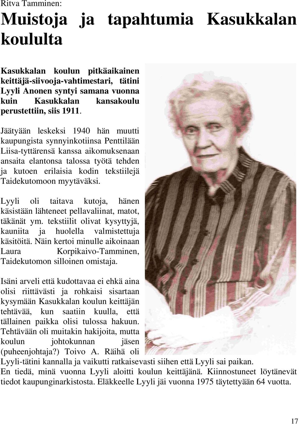 Jäätyään leskeksi 1940 hän muutti kaupungista synnyinkotiinsa Penttilään Liisa-tyttärensä kanssa aikomuksenaan ansaita elantonsa talossa työtä tehden ja kutoen erilaisia kodin tekstiilejä