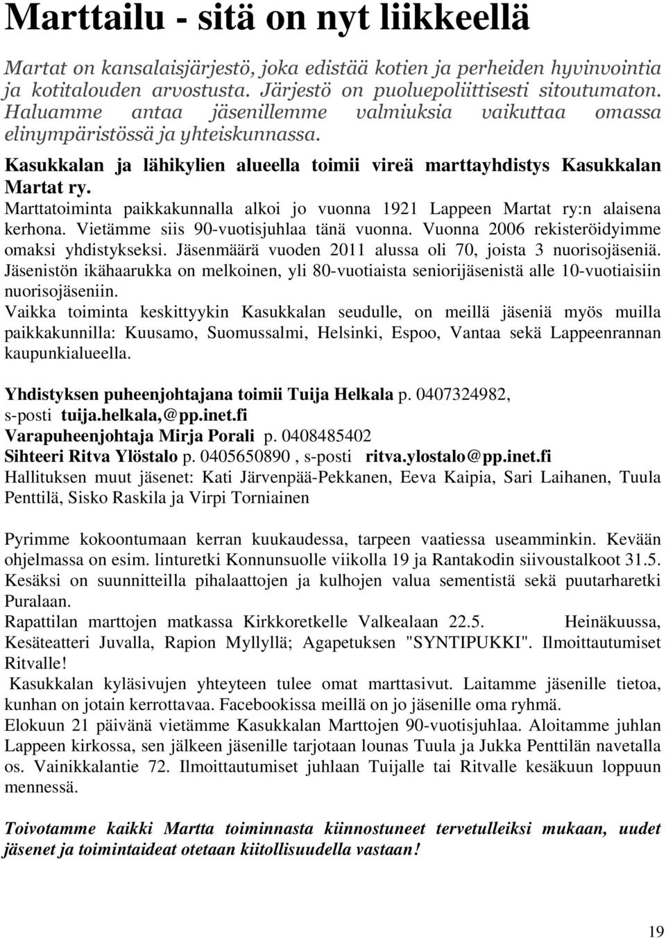 Marttatoiminta paikkakunnalla alkoi jo vuonna 1921 Lappeen Martat ry:n alaisena kerhona. Vietämme siis 90-vuotisjuhlaa tänä vuonna. Vuonna 2006 rekisteröidyimme omaksi yhdistykseksi.