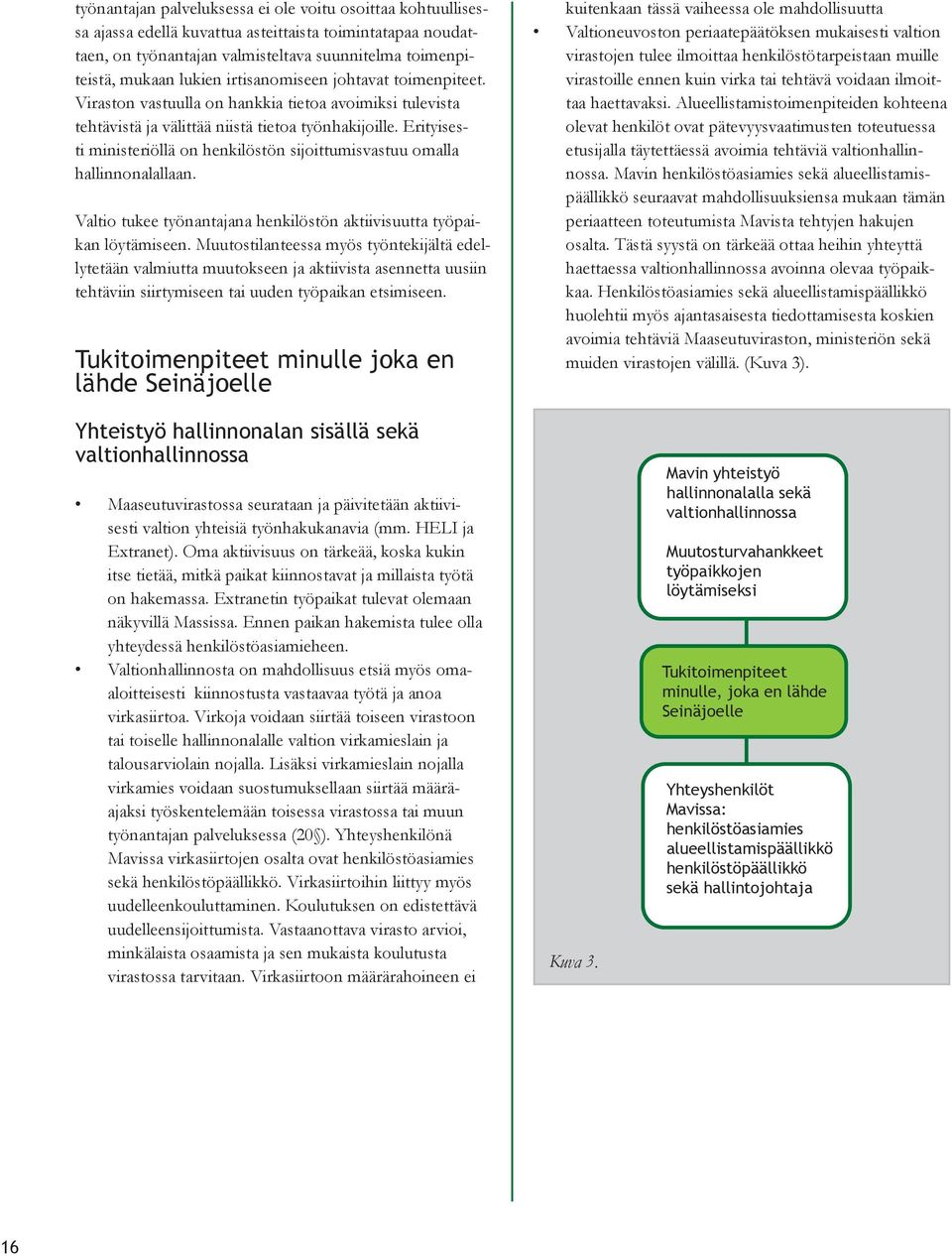 Erityisesti ministeriöllä on henkilöstön sijoittumisvastuu omalla hallinnonalallaan. Valtio tukee työnantajana henkilöstön aktiivisuutta työpaikan löytämiseen.