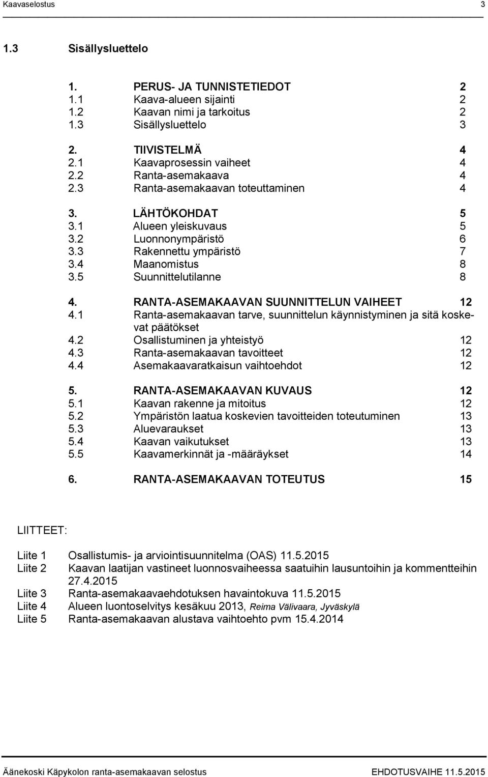 RANTA-ASEMAKAAVAN SUUNNITTELUN VAIHEET 12 4.1 Ranta-asemakaavan tarve, suunnittelun käynnistyminen ja sitä koskevat päätökset 4.2 Osallistuminen ja yhteistyö 12 4.3 Ranta-asemakaavan tavoitteet 12 4.