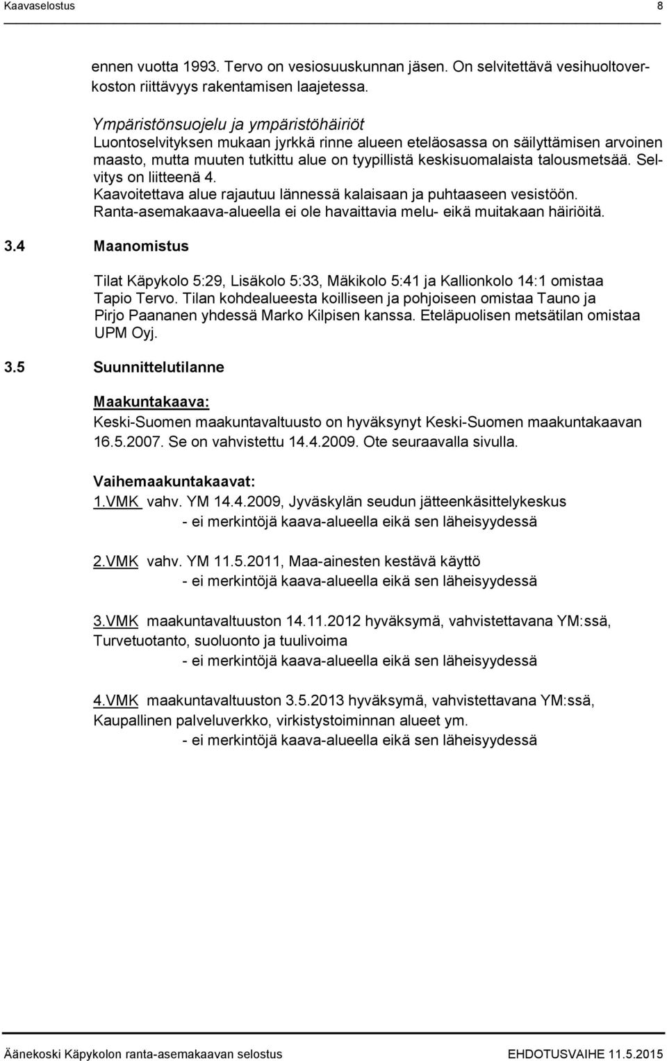 talousmetsää. Selvitys on liitteenä 4. Kaavoitettava alue rajautuu lännessä kalaisaan ja puhtaaseen vesistöön. Ranta-asemakaava-alueella ei ole havaittavia melu- eikä muitakaan häiriöitä. 3.