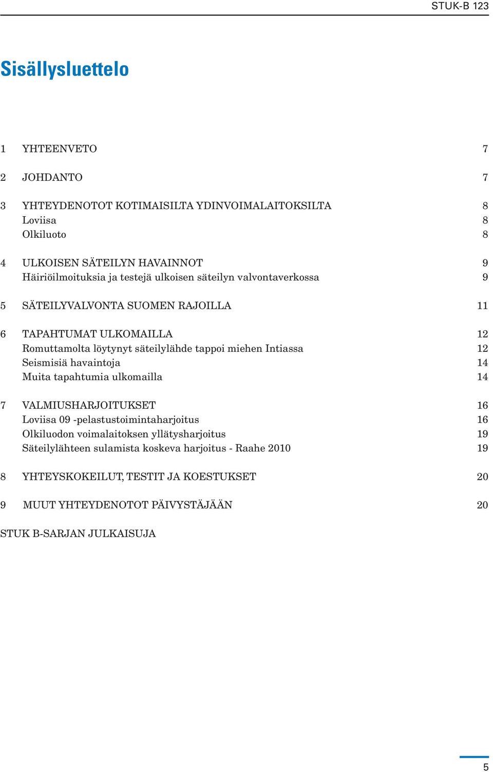 Intiassa 12 Seismisiä havaintoja 14 Muita tapahtumia ulkomailla 14 7 Valmiusharjoitukset 16 Loviisa 09 -pelastustoimintaharjoitus 16 Olkiluodon voimalaitoksen