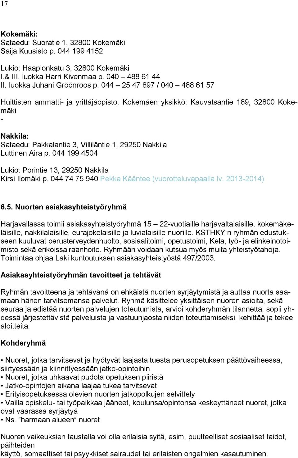 044 199 4504 Lukio: Porintie 13, 29250 Nakkila Kirsi Ilomäki p. 044 74 75 940 Pekka Kääntee (vuorotteluvapaalla lv. 2013-2014) 6.5. Nuorten asiakasyhteistyöryhmä Harjavallassa toimii asiakasyhteistyöryhmä 15 22-vuotiaille harjavaltalaisille, kokemäkeläisille, nakkilalaisille, eurajokelaisille ja luvialaisille nuorille.