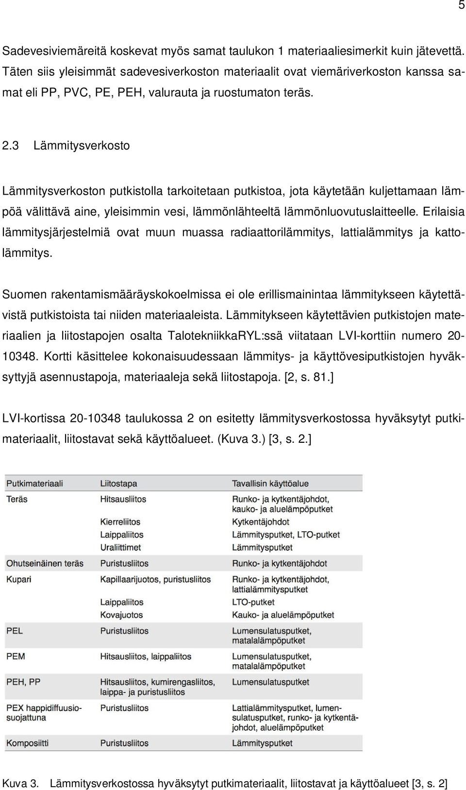 3 Lämmitysverkosto Lämmitysverkoston putkistolla tarkoitetaan putkistoa, jota käytetään kuljettamaan lämpöä välittävä aine, yleisimmin vesi, lämmönlähteeltä lämmönluovutuslaitteelle.