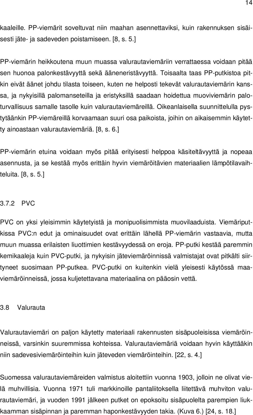 Toisaalta taas PP-putkistoa pitkin eivät äänet johdu tilasta toiseen, kuten ne helposti tekevät valurautaviemärin kanssa, ja nykyisillä palomanseteilla ja eristyksillä saadaan hoidettua muoviviemärin