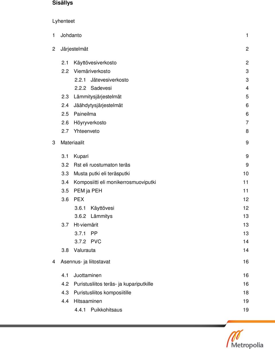 3 Musta putki eli teräsputki 10 3.4 Komposiitti eli monikerrosmuoviputki 11 3.5 PEM ja PEH 11 3.6 PEX 12 3.6.1 Käyttövesi 12 3.6.2 Lämmitys 13 3.7 Ht-viemärit 13 3.7.1 PP 13 3.