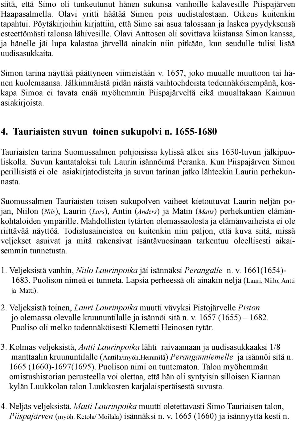 Olavi Anttosen oli sovittava kiistansa Simon kanssa, ja hänelle jäi lupa kalastaa järvellä ainakin niin pitkään, kun seudulle tulisi lisää uudisasukkaita.