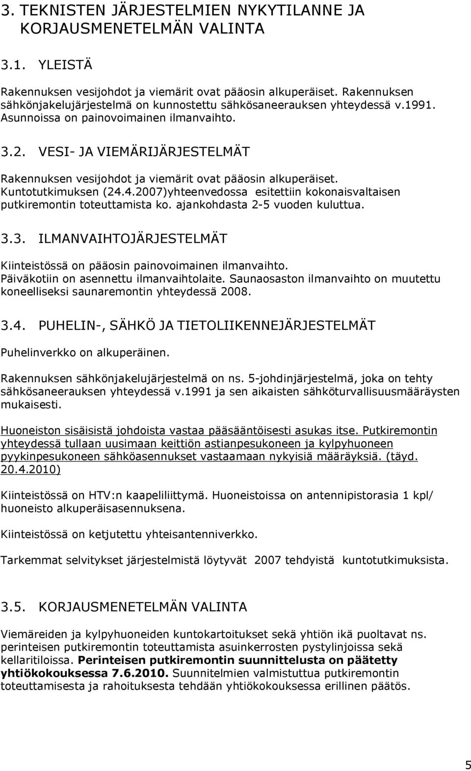 VESI- JA VIEMÄRIJÄRJESTELMÄT Rakennuksen vesijohdot ja viemärit ovat pääosin alkuperäiset. Kuntotutkimuksen (24.4.2007)yhteenvedossa esitettiin kokonaisvaltaisen putkiremontin toteuttamista ko.