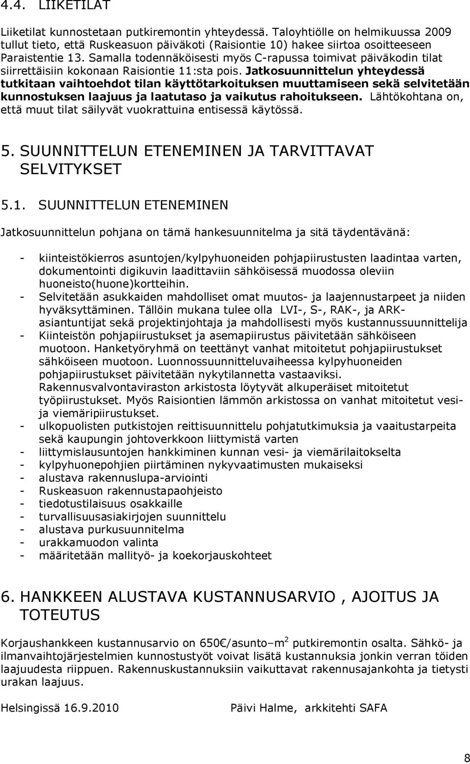 Jatkosuunnittelun yhteydessä tutkitaan vaihtoehdot tilan käyttötarkoituksen muuttamiseen sekä selvitetään kunnostuksen laajuus ja laatutaso ja vaikutus rahoitukseen.