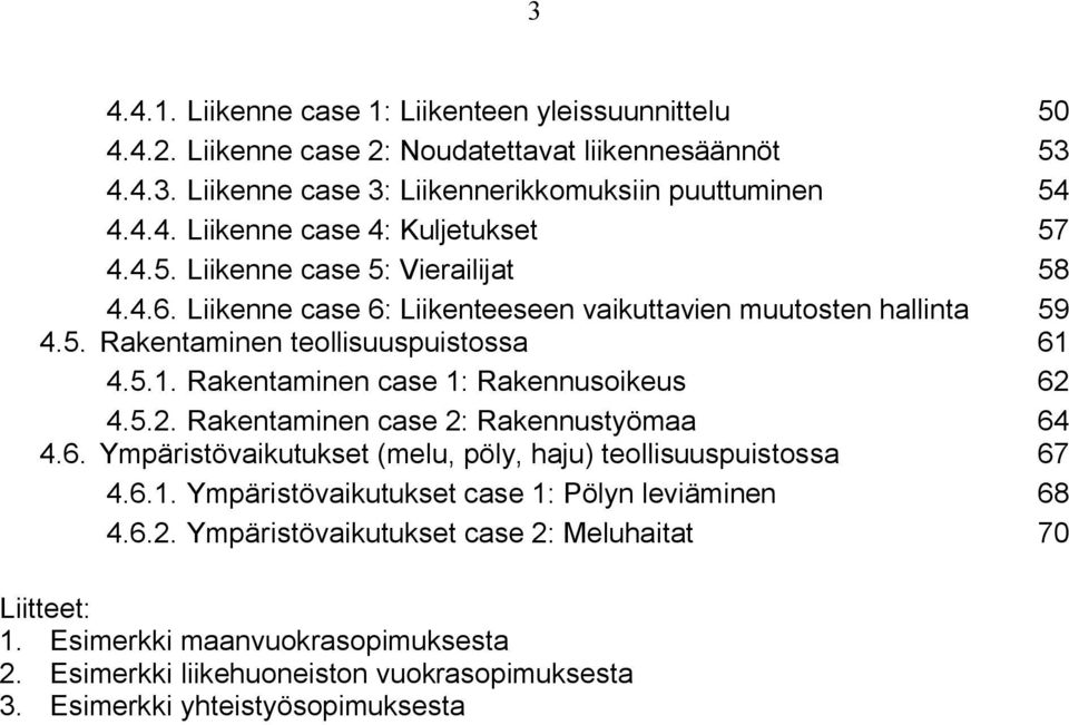 4.5.1. Rakentaminen case 1: Rakennusoikeus 62 4.5.2. Rakentaminen case 2: Rakennustyömaa 64 4.6. Ympäristövaikutukset (melu, pöly, haju) teollisuuspuistossa 67 4.6.1. Ympäristövaikutukset case 1: Pölyn leviäminen 68 4.