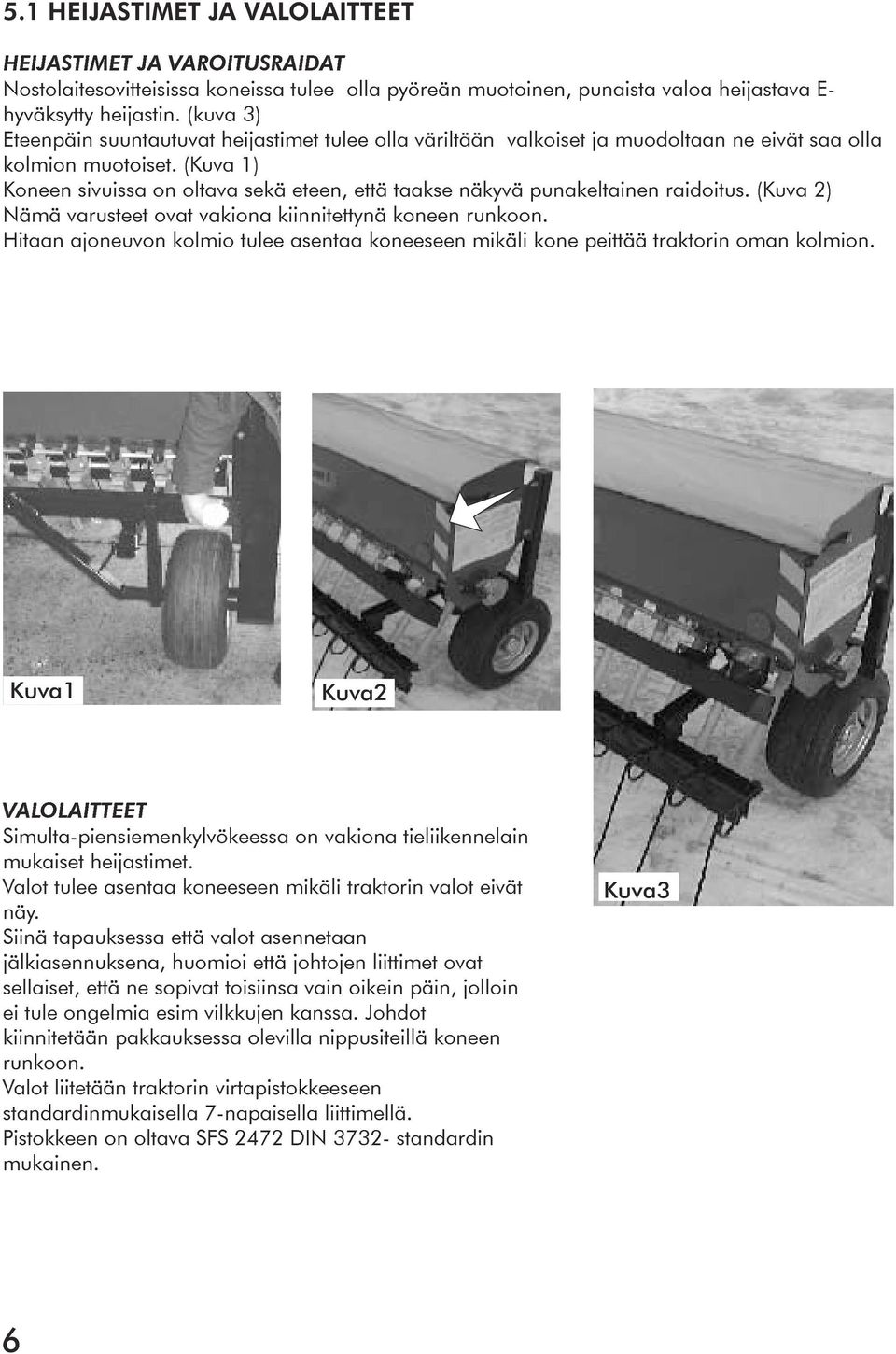 (Kuva 1) Koneen sivuissa on oltava sekä eteen, että taakse näkyvä punakeltainen raidoitus. (Kuva 2) Nämä varusteet ovat vakiona kiinnitettynä koneen runkoon.