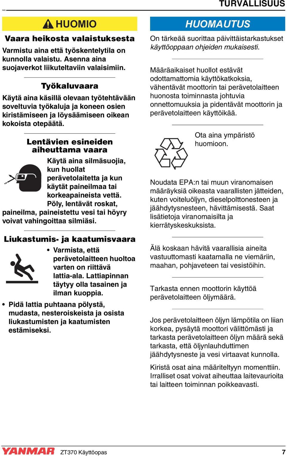 Lentävien esineiden aiheuttama vaara Käytä aina silmäsuojia, kun huollat perävetolaitetta ja kun käytät paineilmaa tai korkeapaineista vettä.