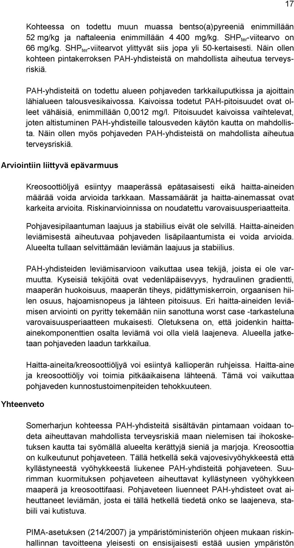 PAH-yhdisteitä on todettu alueen pohjaveden tarkkailuputkissa ja ajoittain lähialueen talousvesikaivossa. Kaivoissa todetut PAH-pitoisuudet ovat olleet vähäisiä, enimmillään 0,0012 mg/l.