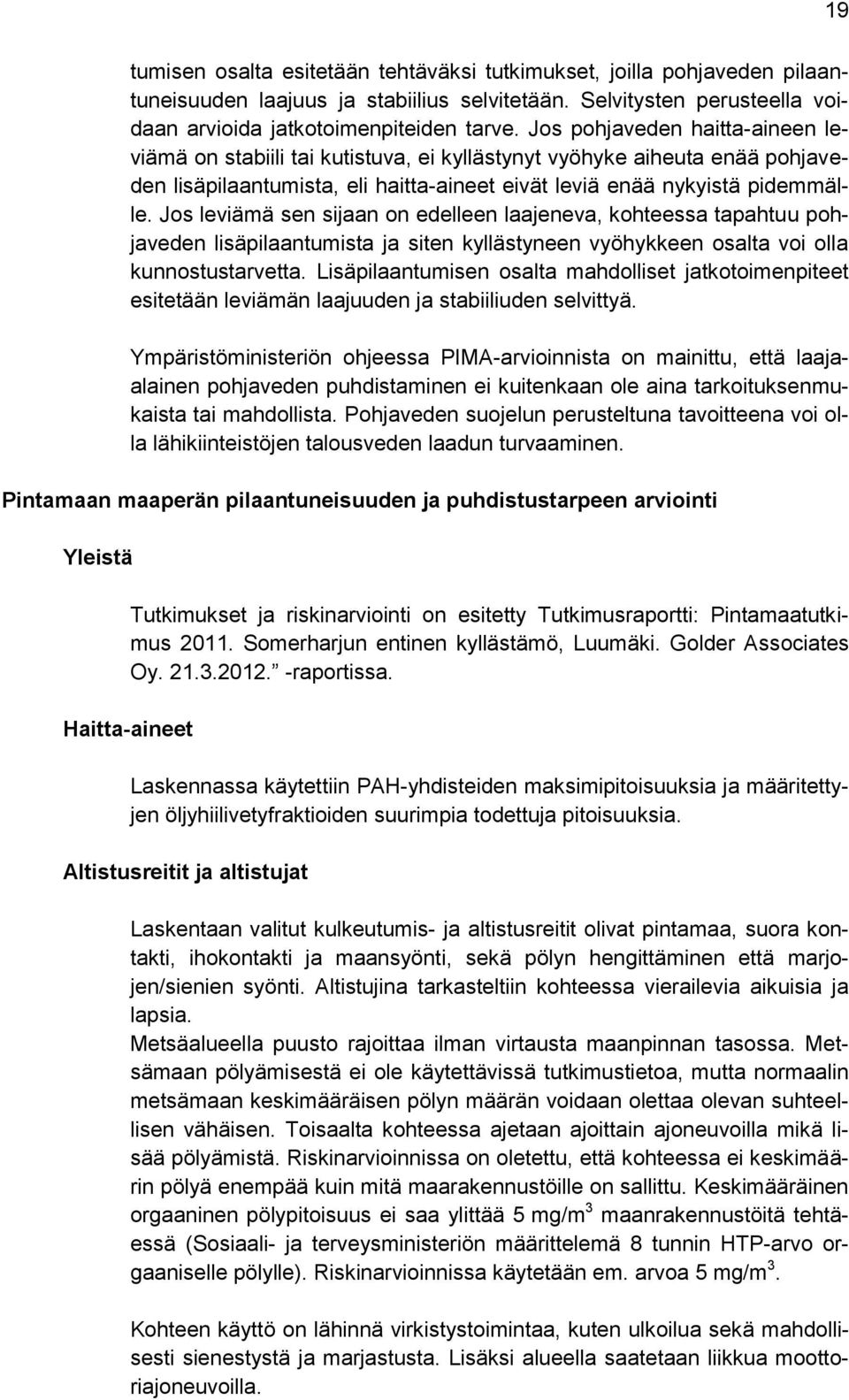 Jos leviämä sen sijaan on edelleen laajeneva, kohteessa tapahtuu pohjaveden lisäpilaantumista ja siten kyllästyneen vyöhykkeen osalta voi olla kunnostustarvetta.