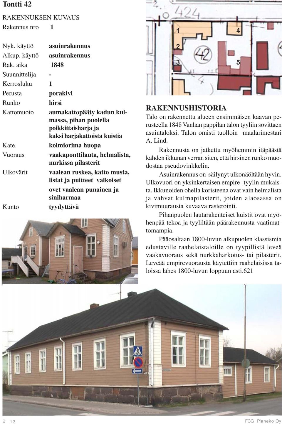 vaakaponttilauta, helmalista, nurkissa pilasterit Ulkovärit vaalean ruskea, katto musta, listat ja puitteet valkoiset ovet vaalean punainen ja siniharmaa Kunto tyydyttävä 1 4 2 3 5 RAKENNUSHISTORIA