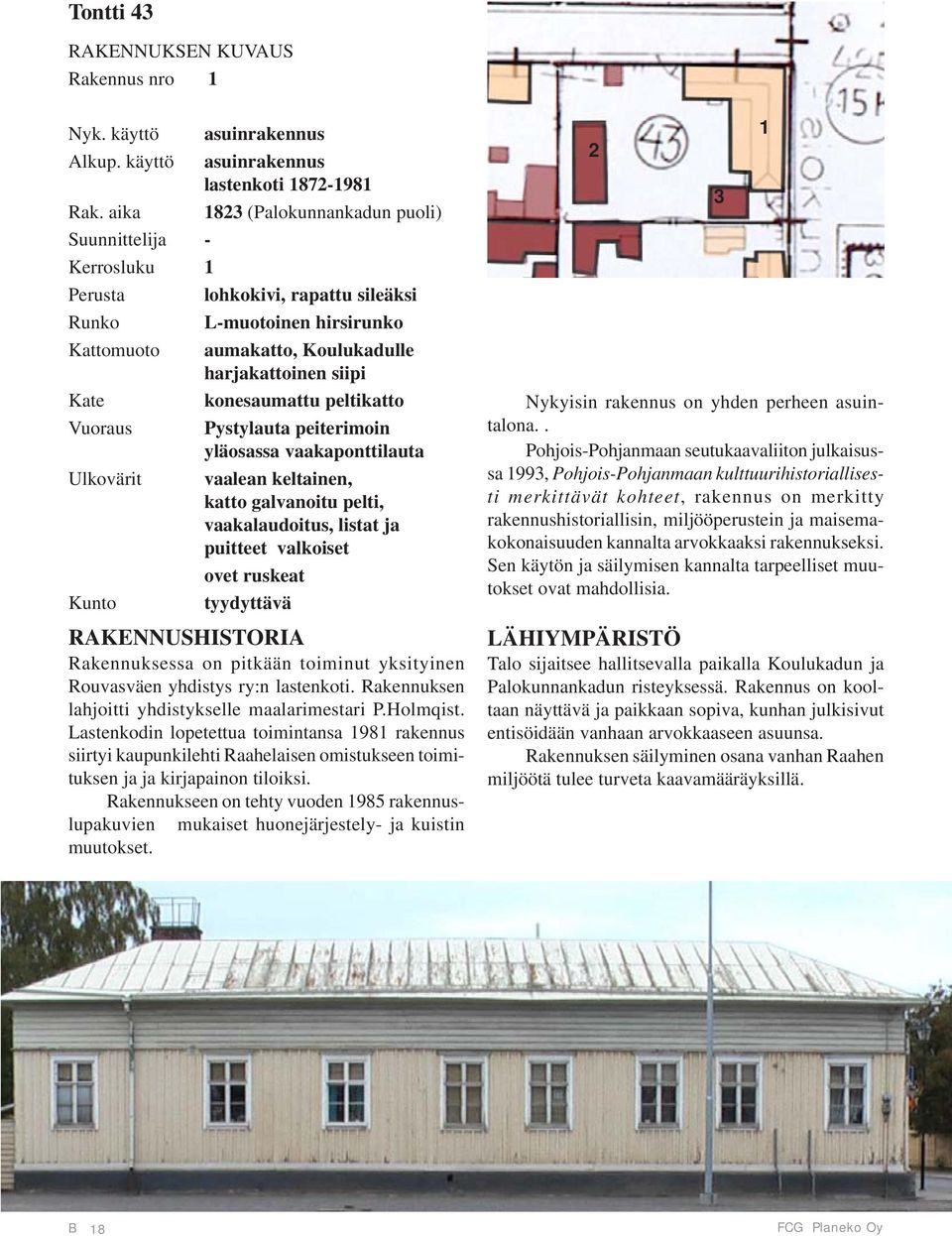 harjakattoinen siipi konesaumattu peltikatto Vuoraus Pystylauta peiterimoin yläosassa vaakaponttilauta Ulkovärit vaalean keltainen, katto galvanoitu pelti, vaakalaudoitus, listat ja puitteet
