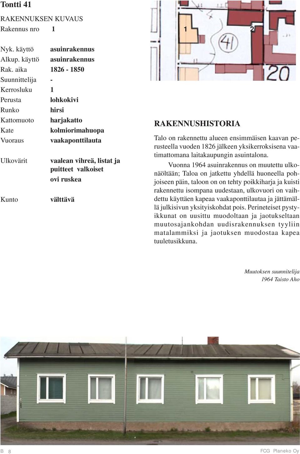 välttävä RAKENNUSHISTORIA Talo on rakennettu alueen ensimmäisen kaavan perusteella vuoden 1826 jälkeen yksikerroksisena vaatimattomana laitakaupungin asuintalona.