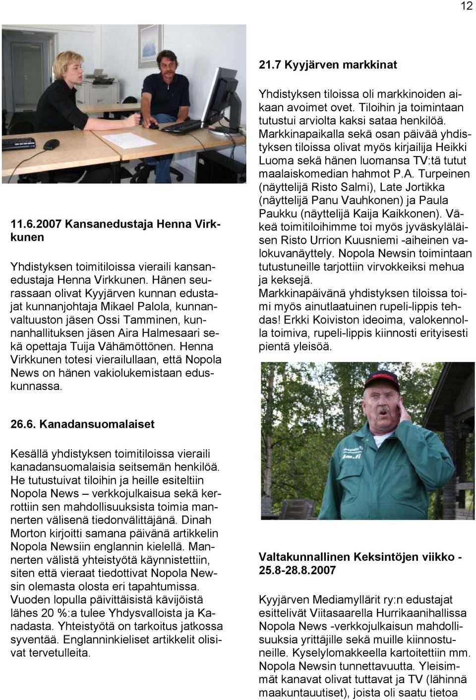 Henna Virkkunen totesi vierailullaan, että Nopola News on hänen vakiolukemistaan eduskunnassa. Yhdistyksen tiloissa oli markkinoiden aikaan avoimet ovet.