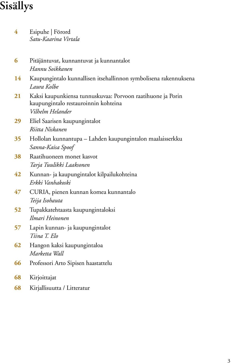 kaupungintalon maalaisserkku Sanna-Kaisa Spoof 38 Raatihuoneen monet kasvot Tarja Tuulikki Laaksonen 42 Kunnan- ja kaupungintalot kilpailukohteina Erkki Vanhakoski 47 CURIA, pienen kunnan komea