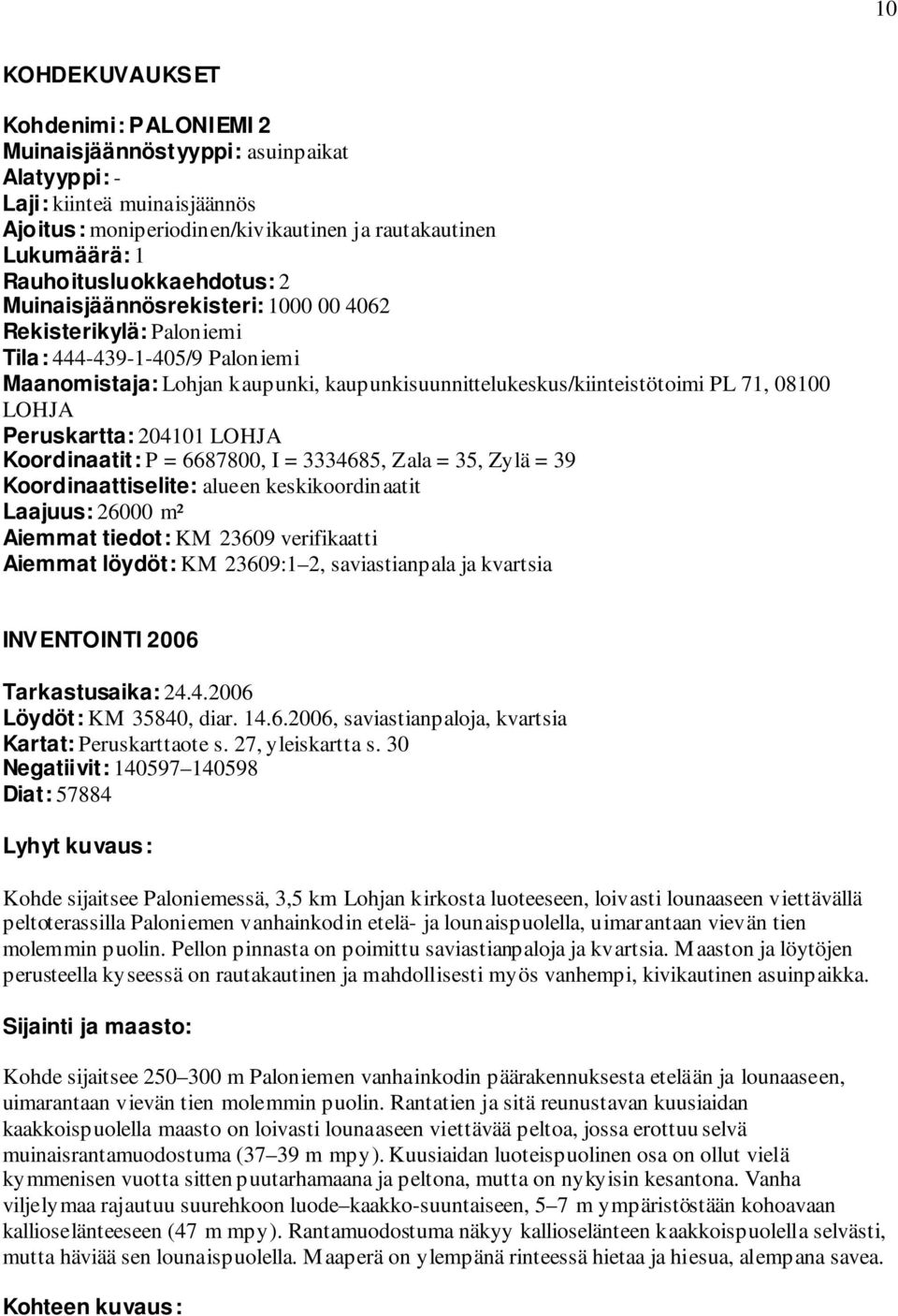 71, 08100 LOHJA Peruskartta: 204101 LOHJA Koordinaatit: P = 6687800, I = 3334685, Zala = 35, Zylä = 39 Koordinaattiselite: alueen keskikoordinaatit Laajuus: 26000 m² Aiemmat tiedot: KM 23609