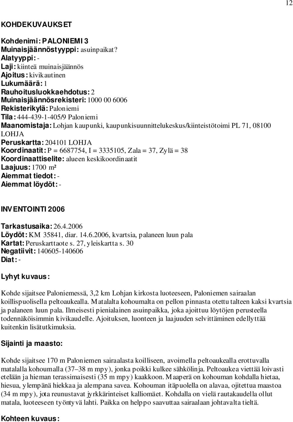 Maanomistaja: Lohjan kaupunki, kaupunkisuunnittelukeskus/kiinteistötoimi PL 71, 08100 LOHJA Peruskartta: 204101 LOHJA Koordinaatit: P = 6687754, I = 3335105, Zala = 37, Zylä = 38 Koordinaattiselite: