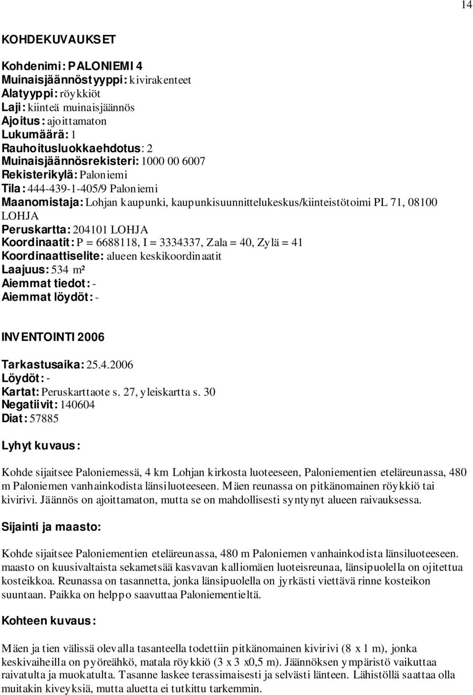 204101 LOHJA Koordinaatit: P = 6688118, I = 3334337, Zala = 40, Zylä = 41 Koordinaattiselite: alueen keskikoordinaatit Laajuus: 534 m² Aiemmat tiedot: - Aiemmat löydöt: - INVENTOINTI 2006