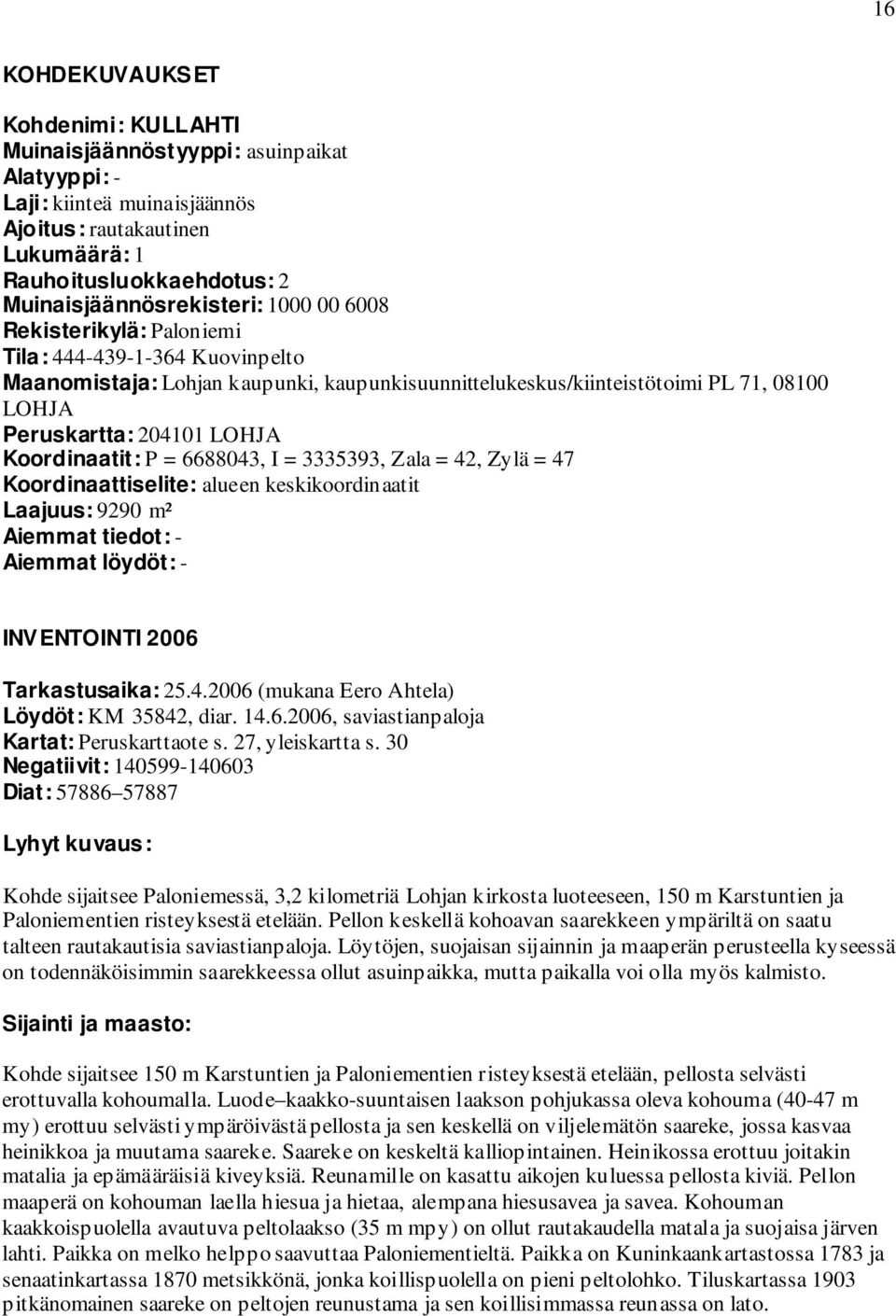 204101 LOHJA Koordinaatit: P = 6688043, I = 3335393, Zala = 42, Zylä = 47 Koordinaattiselite: alueen keskikoordinaatit Laajuus: 9290 m² Aiemmat tiedot: - Aiemmat löydöt: - INVENTOINTI 2006