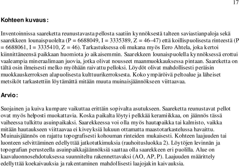 Saarekkeen lounaispuolella kynnöksessä erottui vaaleampia mineraalimaan juovia, jotka olivat nousseet maanmuokkauksessa pintaan. Saareketta on tältä osin ilmeisesti melko myöhään raivattu pelloksi.