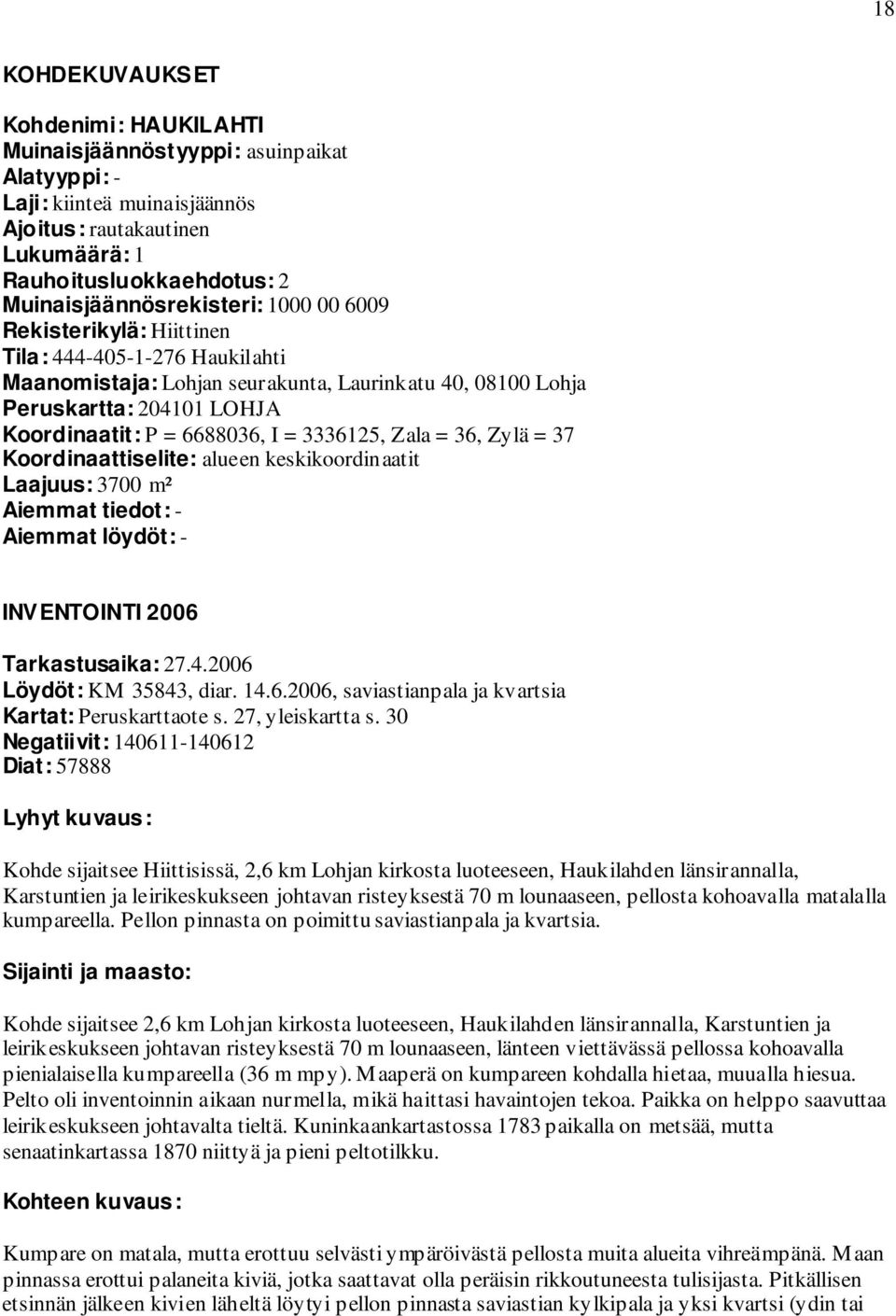 6688036, I = 3336125, Zala = 36, Zylä = 37 Koordinaattiselite: alueen keskikoordinaatit Laajuus: 3700 m² Aiemmat tiedot: - Aiemmat löydöt: - INVENTOINTI 2006 Tarkastusaika: 27.4.