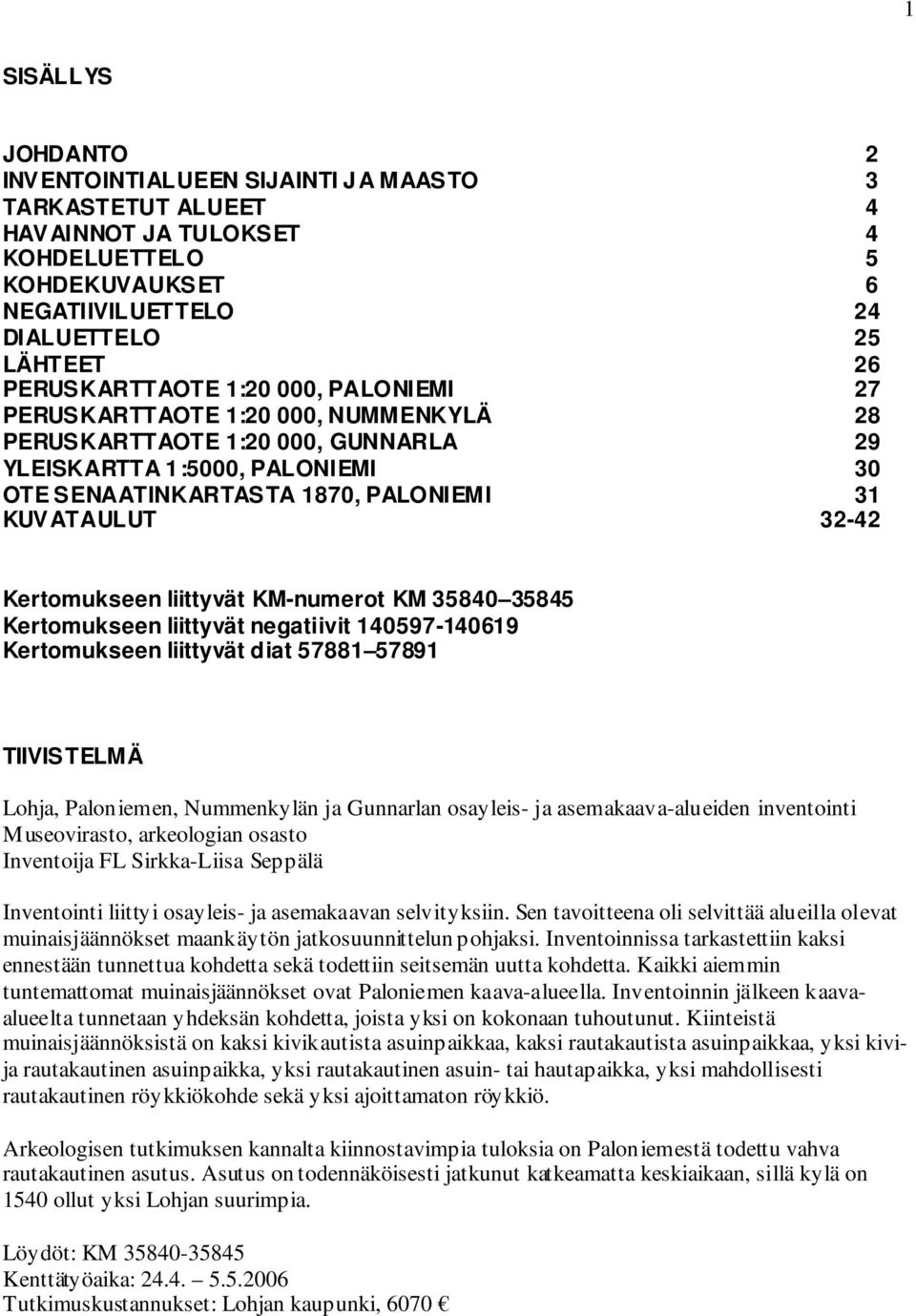 32-42 Kertomukseen liittyvät KM-numerot KM 35840 358 Kertomukseen liittyvät negatiivit 140597-140619 Kertomukseen liittyvät diat 57881 57891 TIIVISTELMÄ Lohja, Paloniemen, Nummenkylän ja Gunnarlan