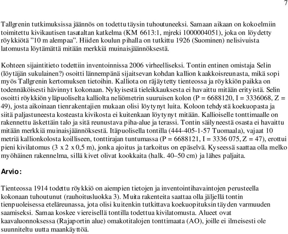 Hiiden koulun pihalla on tutkittu 1926 (Suominen) nelisivuista latomusta löytämättä mitään merkkiä muinaisjäännöksestä. Kohteen sijaintitieto todettiin inventoinnissa 2006 virheelliseksi.