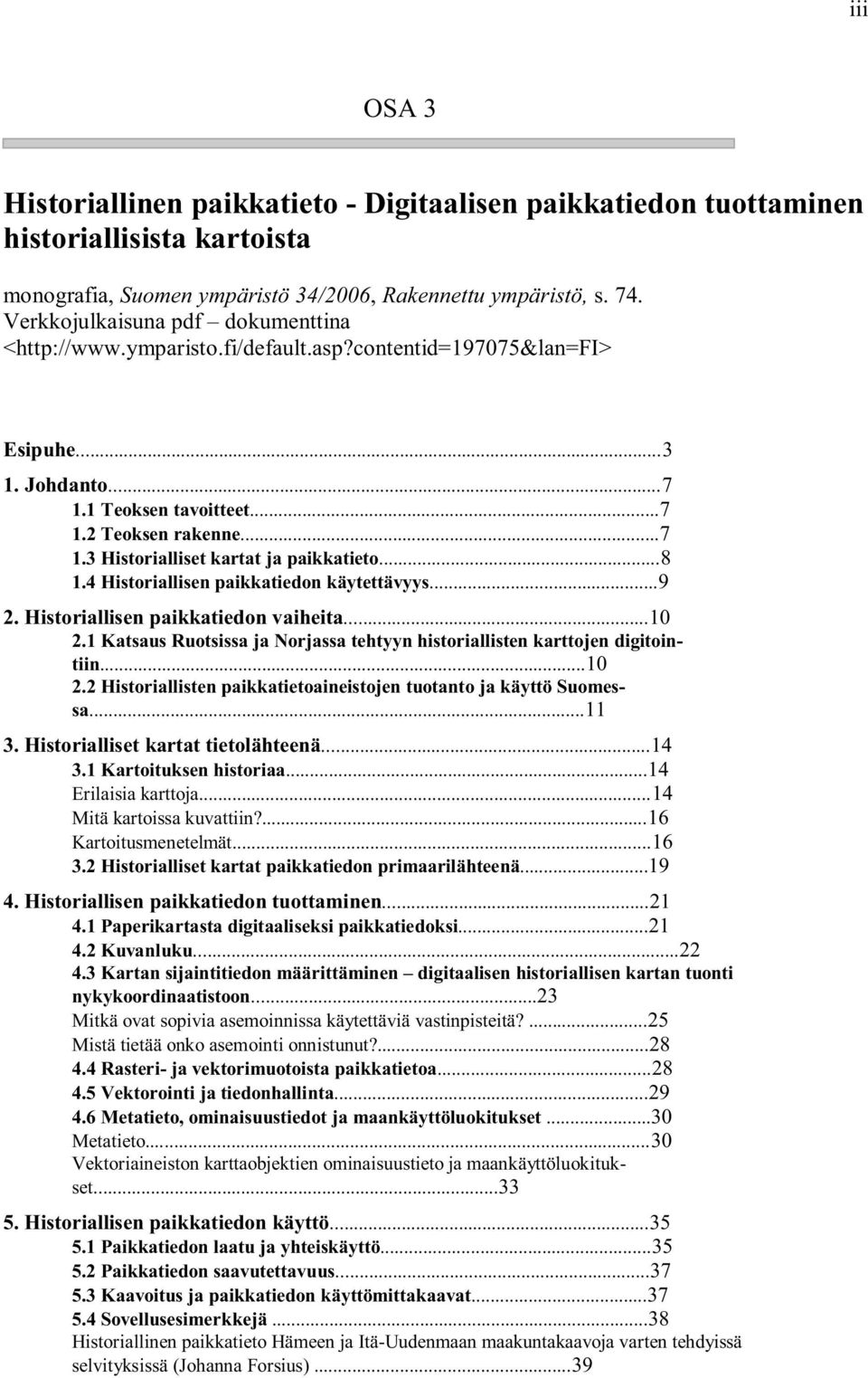 ..8 1.4 Historiallisen paikkatiedon käytettävyys...9 2. Historiallisen paikkatiedon vaiheita...10 2.1 Katsaus Ruotsissa ja Norjassa tehtyyn historiallisten karttojen digitointiin...10 2.2 Historiallisten paikkatietoaineistojen tuotanto ja käyttö Suomessa.