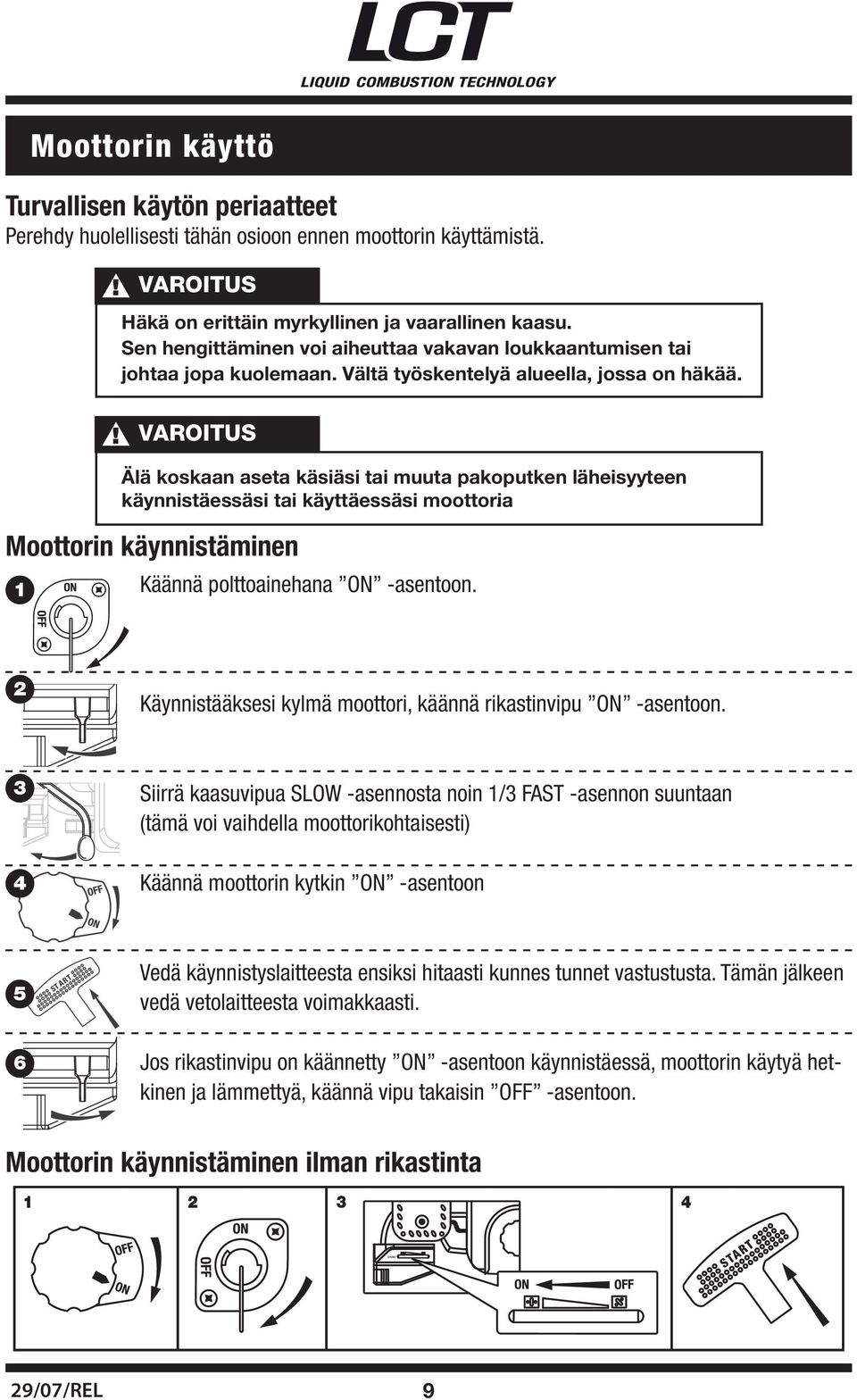 Moottorin käynnistäminen 1 VAROITUS Älä koskaan aseta käsiäsi tai muuta pakoputken läheisyyteen käynnistäessäsi tai käyttäessäsi moottoria. Käännä polttoainehana ON -asentoon.