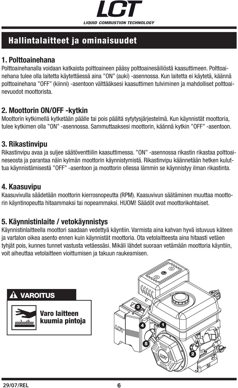 Kun laitetta ei käytetä, käännä polttoainehana OFF (kiinni) -asentoon välttääksesi kaasuttimen tulviminen ja mahdolliset polttoainevuodot moottorista. 2.