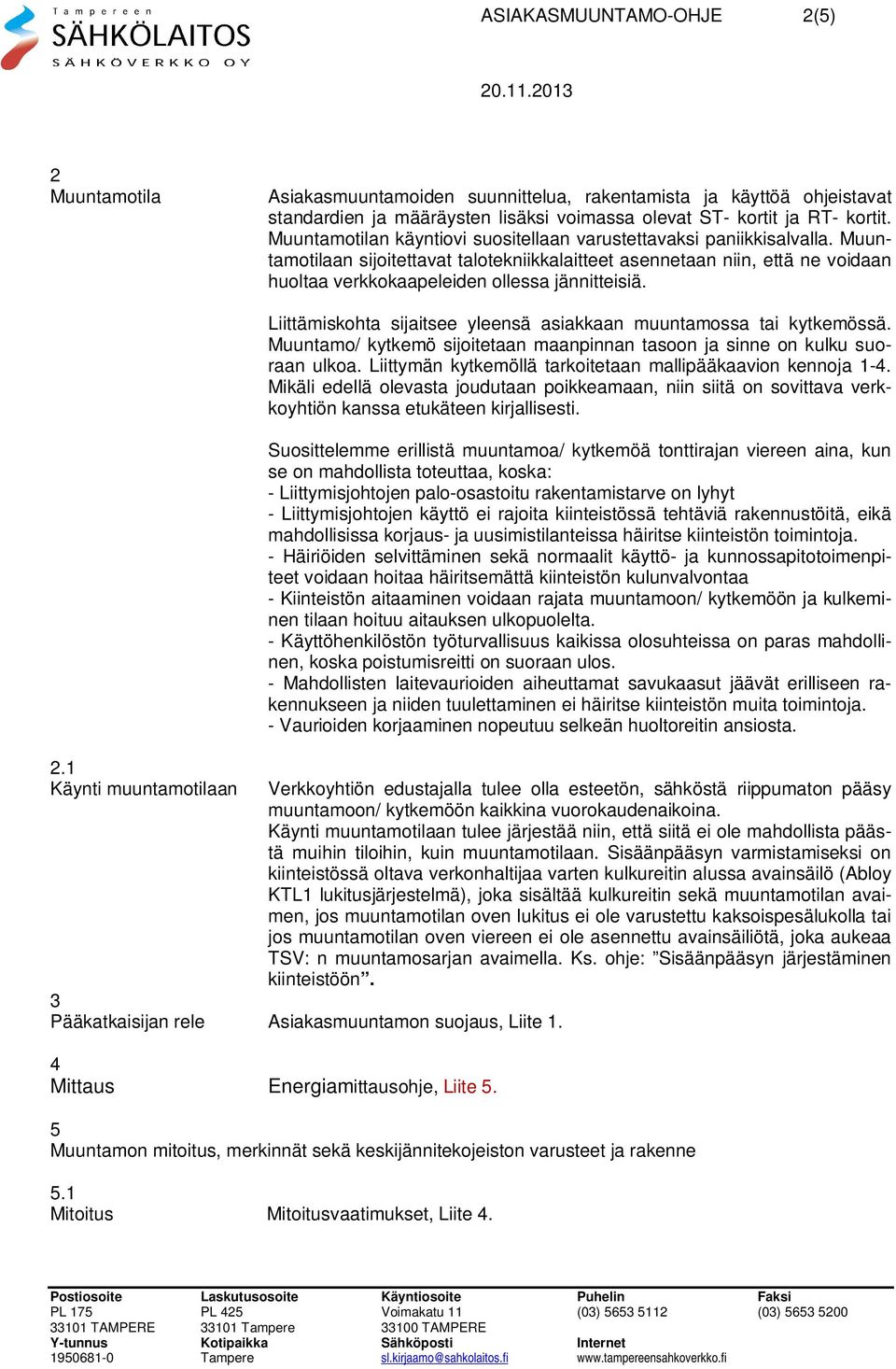Muuntamotilaan sijoitettavat talotekniikkalaitteet asennetaan niin, että ne voidaan huoltaa verkkokaapeleiden ollessa jännitteisiä. 2.