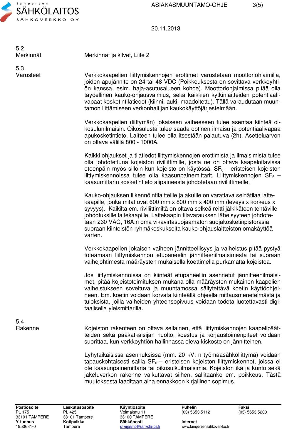 haja-asutusalueen kohde). Moottoriohjaimissa pitää olla täydellinen kauko-ohjausvalmius, sekä kaikkien kytkinlaitteiden potentiaalivapaat kosketintilatiedot (kiinni, auki, maadoitettu).