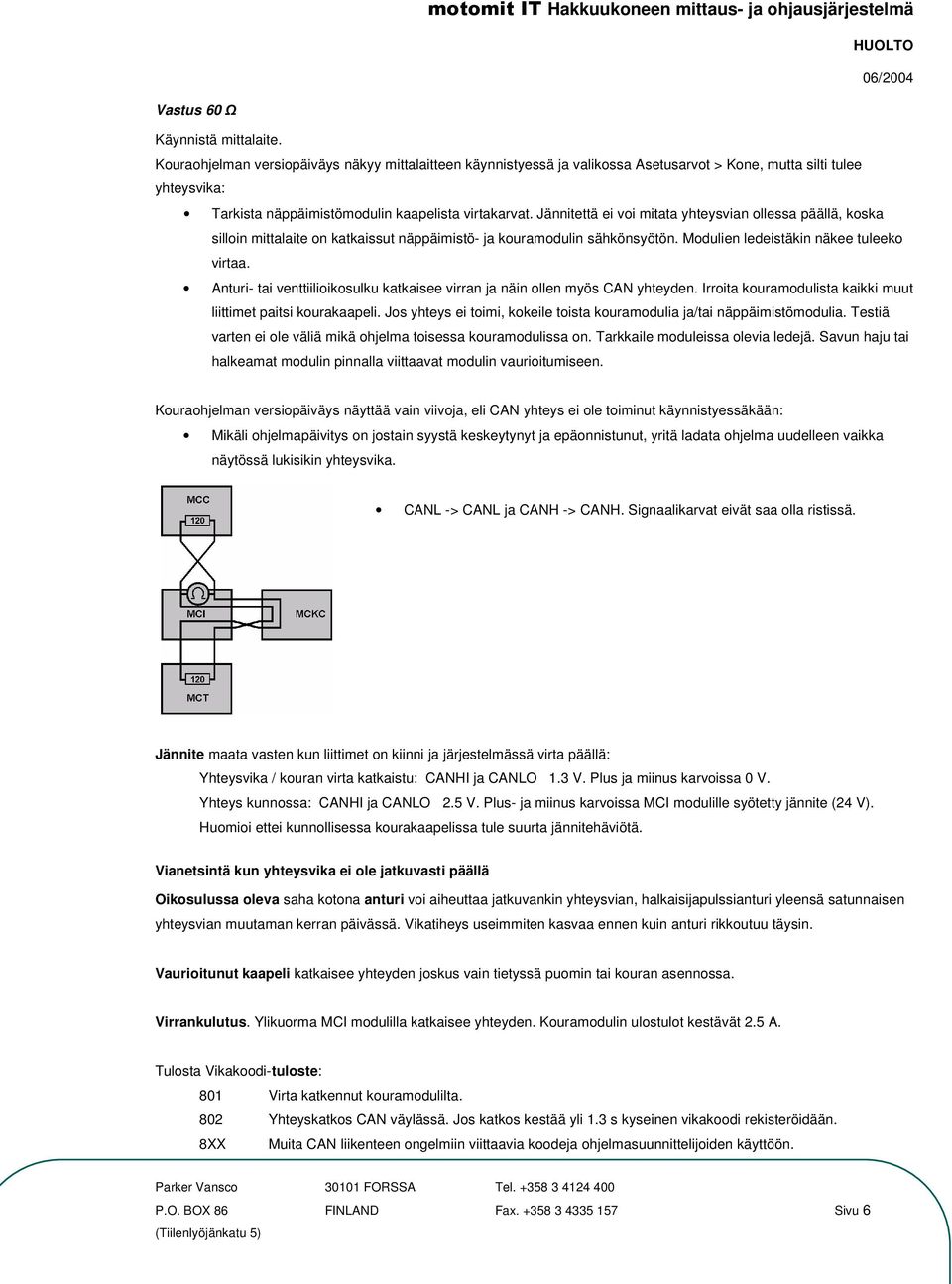 Jännitettä ei voi mitata yhteysvian ollessa päällä, koska silloin mittalaite on katkaissut näppäimistö- ja kouramodulin sähkönsyötön. Modulien ledeistäkin näkee tuleeko virtaa.