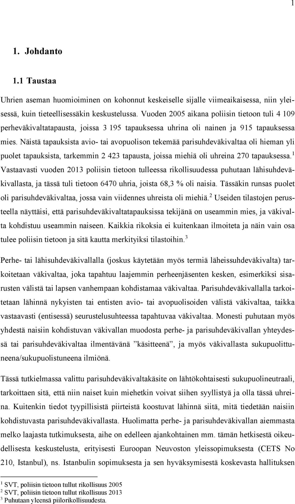 Näistä tapauksista avio- tai avopuolison tekemää parisuhdeväkivaltaa oli hieman yli puolet tapauksista, tarkemmin 2 423 tapausta, joissa miehiä oli uhreina 270 tapauksessa.