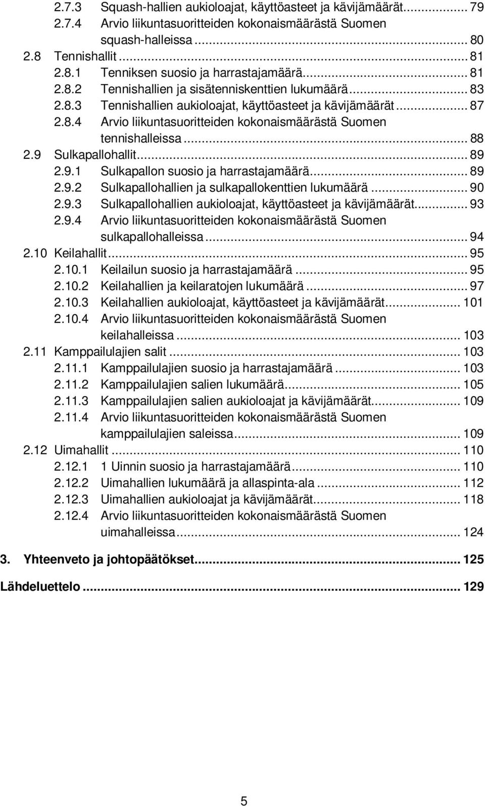 .. 88 2.9 Sulkapallohallit... 89 2.9.1 Sulkapallon suosio ja harrastajamäärä... 89 2.9.2 Sulkapallohallien ja sulkapallokenttien lukumäärä... 90 2.9.3 Sulkapallohallien aukioloajat, käyttöasteet ja kävijämäärät.