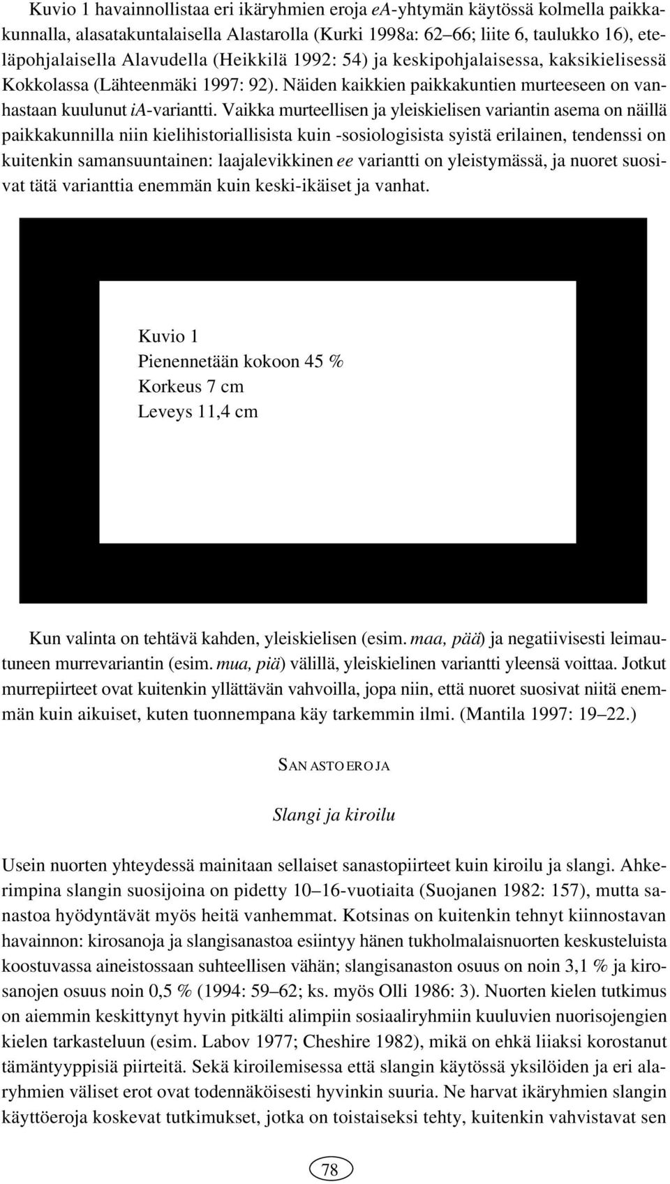 Vaikka murteellisen ja yleiskielisen variantin asema on näillä paikkakunnilla niin kielihistoriallisista kuin -sosiologisista syistä erilainen, tendenssi on kuitenkin samansuuntainen: laajalevikkinen