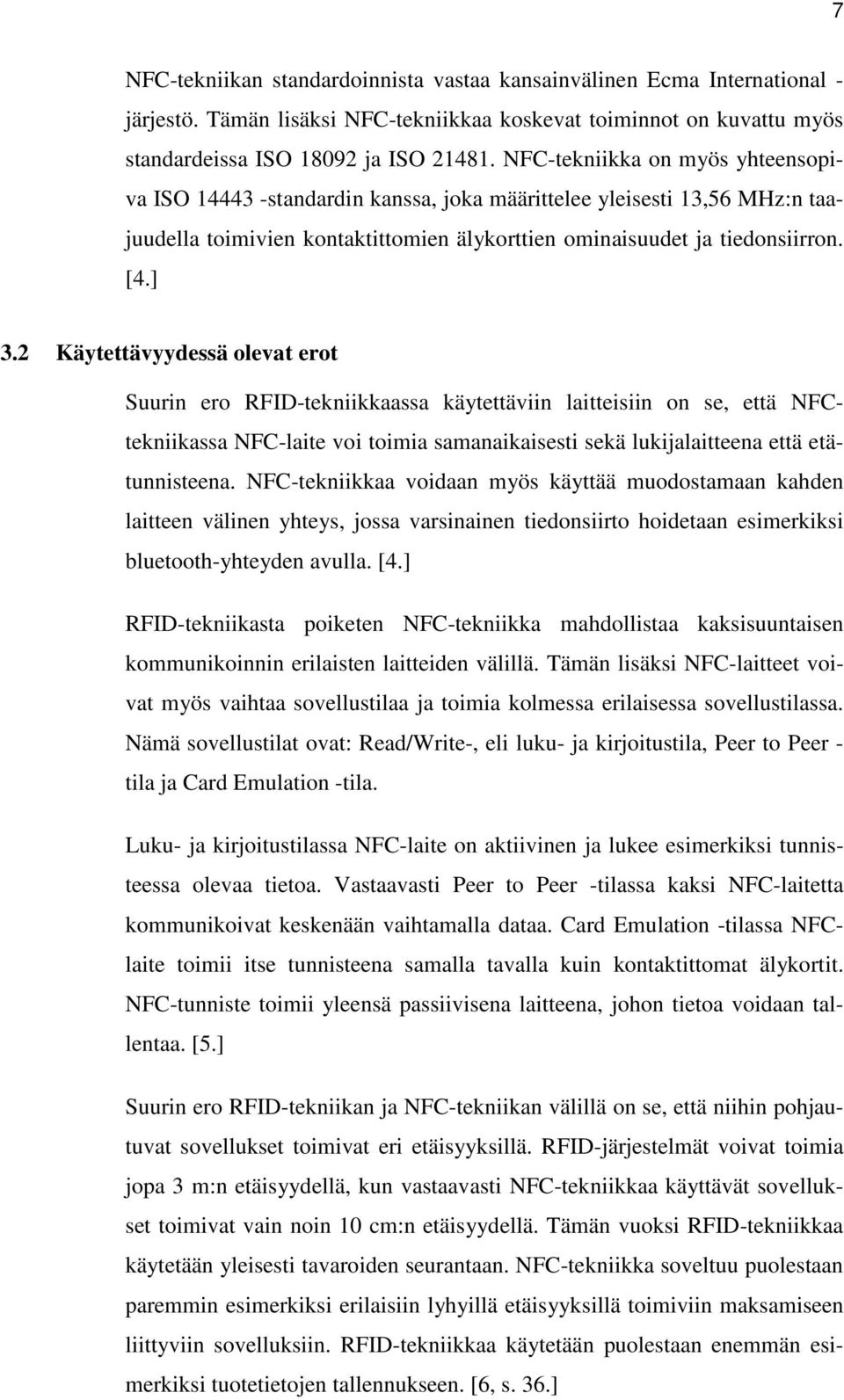 2 Käytettävyydessä olevat erot Suurin ero RFID-tekniikkaassa käytettäviin laitteisiin on se, että NFCtekniikassa NFC-laite voi toimia samanaikaisesti sekä lukijalaitteena että etätunnisteena.