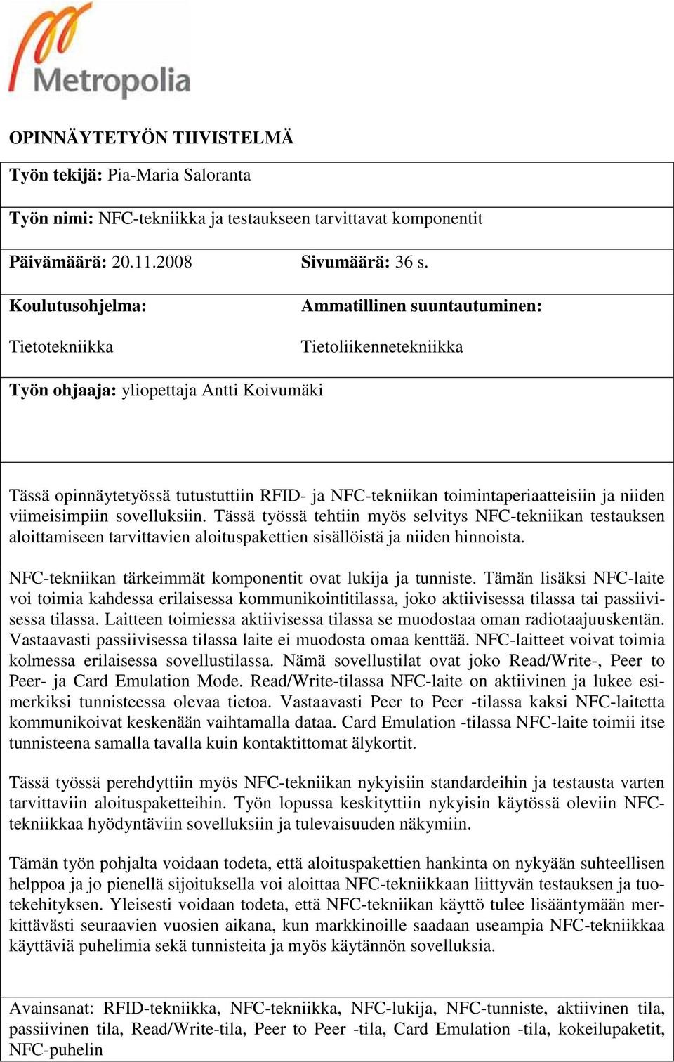 toimintaperiaatteisiin ja niiden viimeisimpiin sovelluksiin. Tässä työssä tehtiin myös selvitys NFC-tekniikan testauksen aloittamiseen tarvittavien aloituspakettien sisällöistä ja niiden hinnoista.