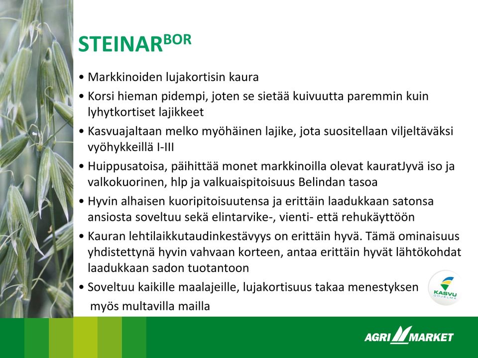 alhaisen kuoripitoisuutensa ja erittäin laadukkaan satonsa ansiosta soveltuu sekä elintarvike-, vienti- että rehukäyttöön Kauran lehtilaikkutaudinkestävyys on erittäin hyvä.