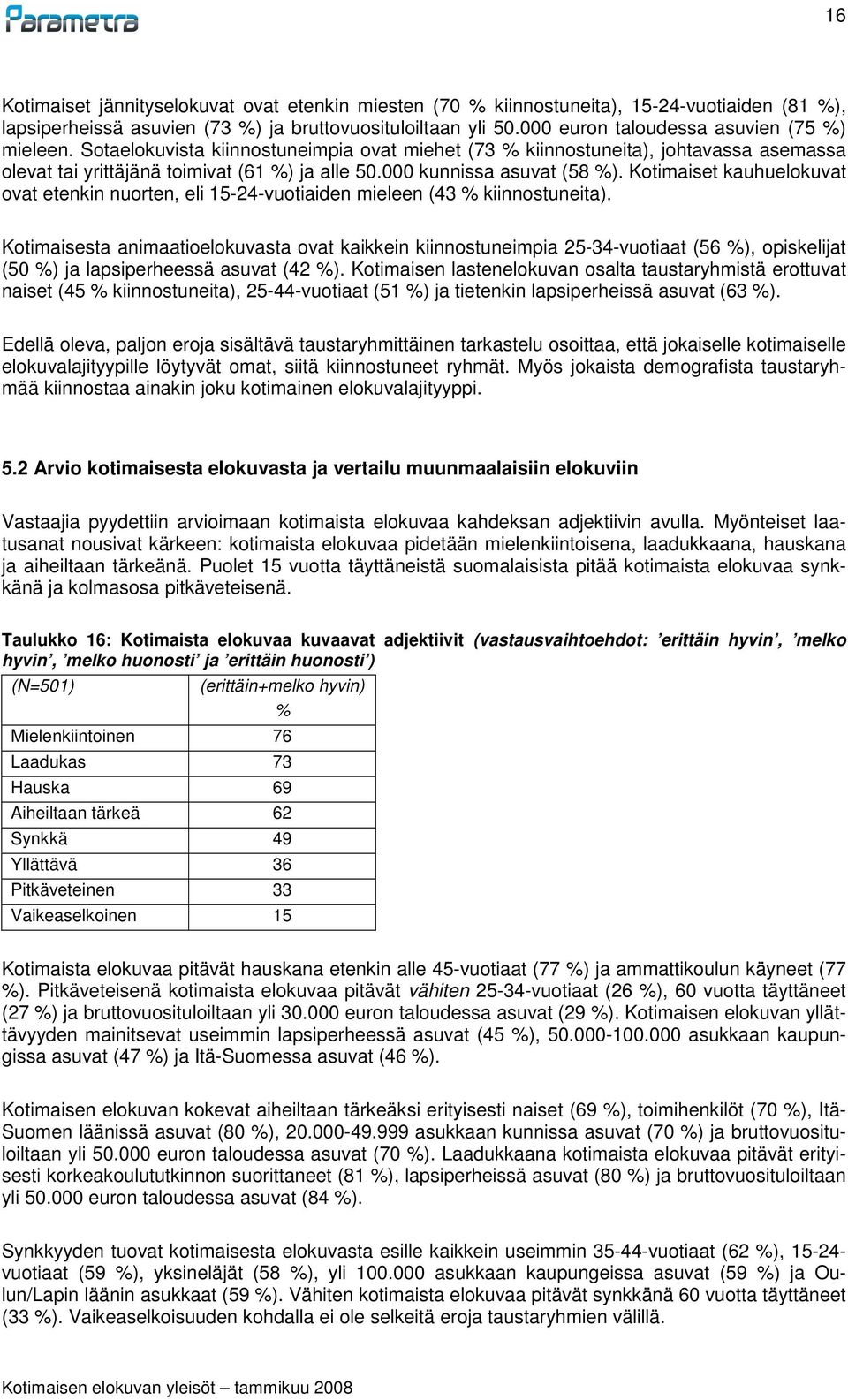 000 kunnissa asuvat (58 %). Kotimaiset kauhuelokuvat ovat etenkin nuorten, eli 15-24-vuotiaiden mieleen (43 % kiinnostuneita).